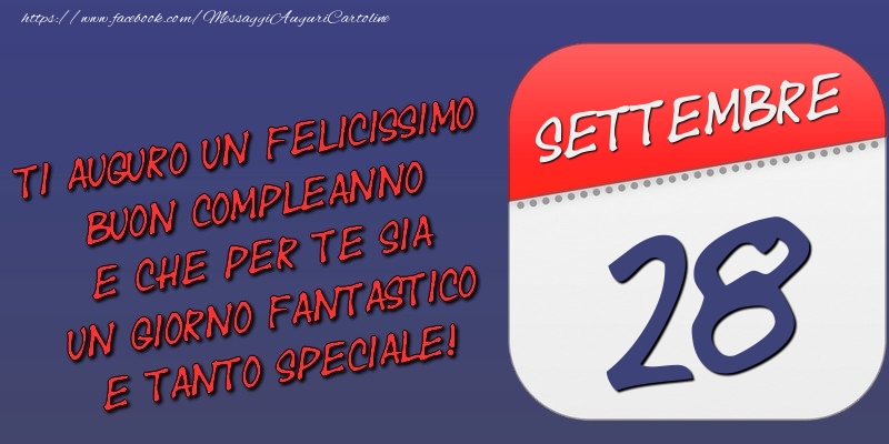 Ti auguro un felicissimo buon compleanno e che per te sia un giorno fantastico e tanto speciale! 28 Settembre