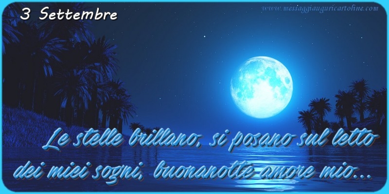 Cartoline di 3 Settembre - 3 Settembre - Le stelle brillano, si posano sul letto  dei miei sogni, buonanotte amore mio...