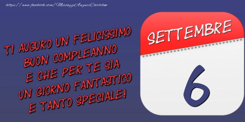 Ti auguro un felicissimo buon compleanno e che per te sia un giorno fantastico e tanto speciale! 6 Settembre