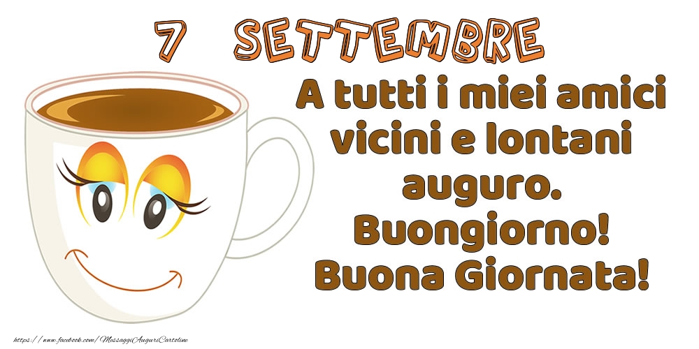 7 Settembre: A tutti i miei amici vicini e lontani auguro. Buongiorno! Buona Giornata!