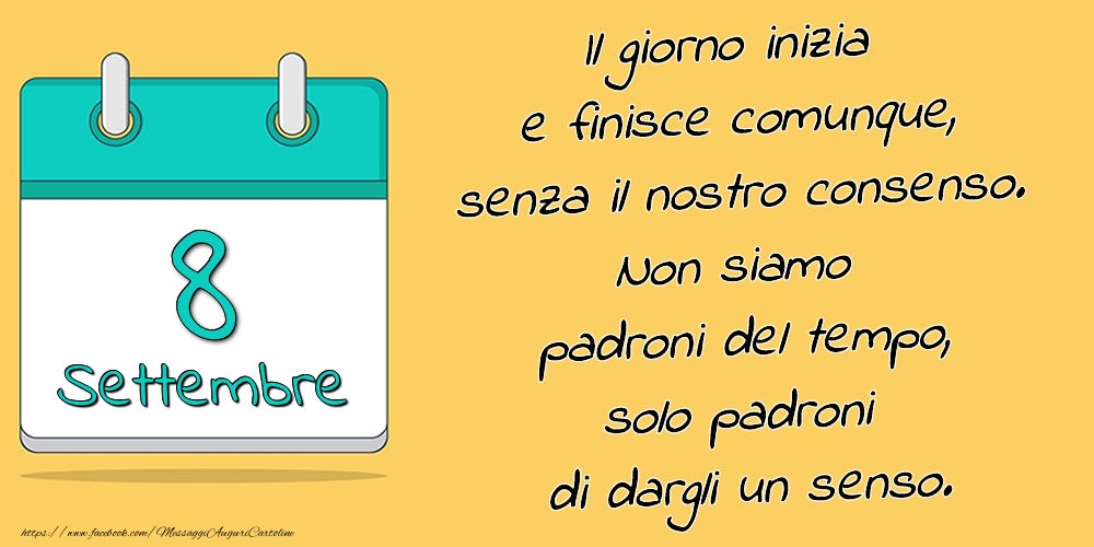 8.Settembre - Il giorno inizia e finisce comunque, senza il nostro consenso. Non siamo padroni del tempo, solo padroni di dargli un senso.