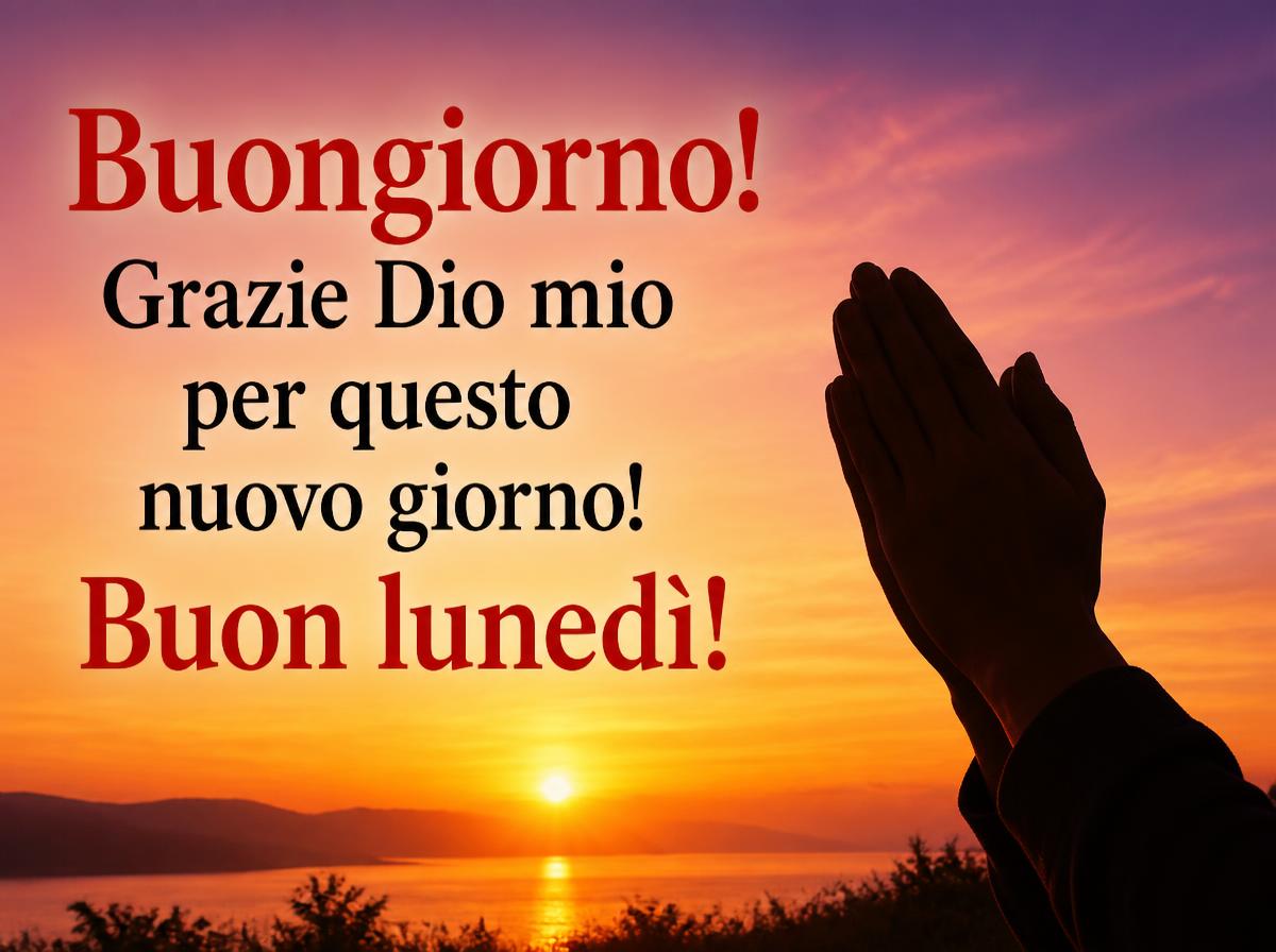 Buongiorno! Grazie Dio mio per questo nuovo giorno! Buon lunedi!