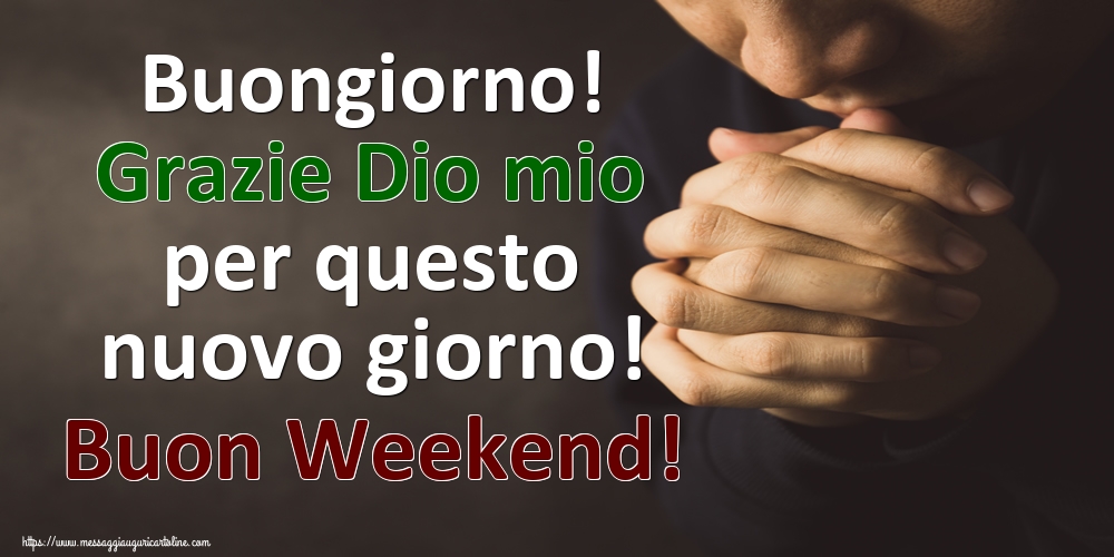 Buongiorno! Grazie Dio mio per questo nuovo giorno! Buon Weekend!