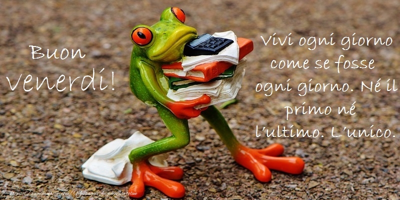 Vivi ogni giorno come se fosse ogni giorno. Nu00e9 il primo nu00e9 lu2019ultimo. Lu2019unico. Buon venerdi!