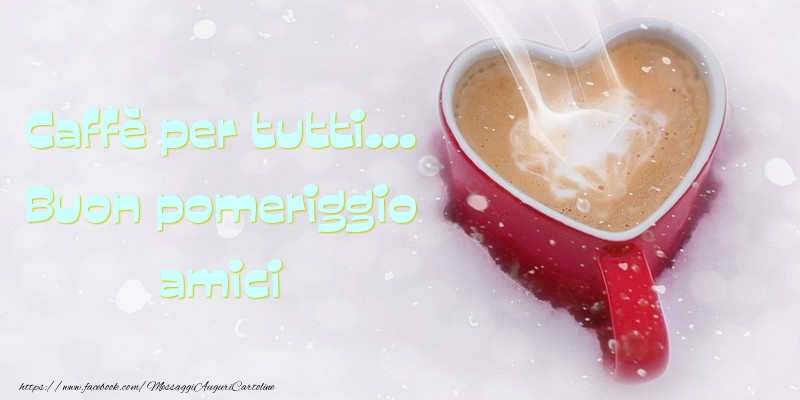 Messaggi di buon pomeriggio - Caffè per tutti... Buon pomeriggio amici - messaggiauguricartoline.com