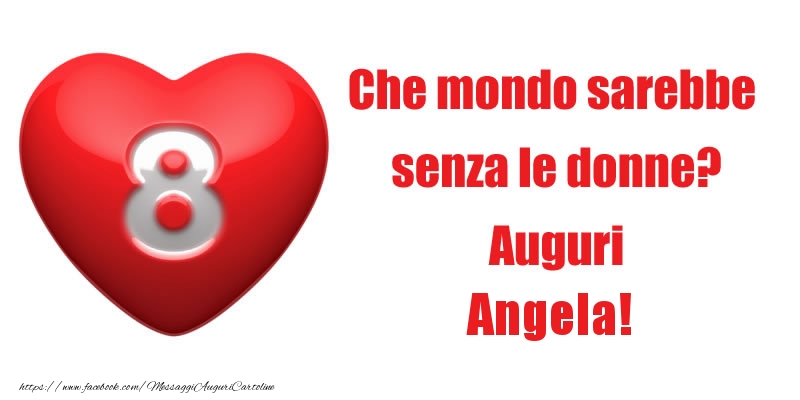 Cartoline di 8 Marzo - Che mondo sarebbe  senza le donne? Auguri Angela!