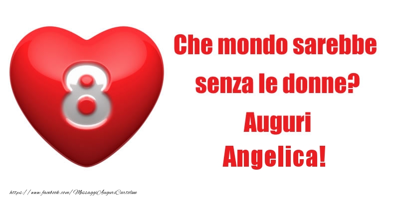 Cartoline di 8 Marzo - Che mondo sarebbe  senza le donne? Auguri Angelica!
