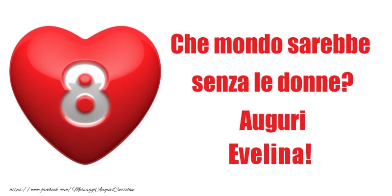 Cartoline di 8 Marzo - Che mondo sarebbe  senza le donne? Auguri Evelina!