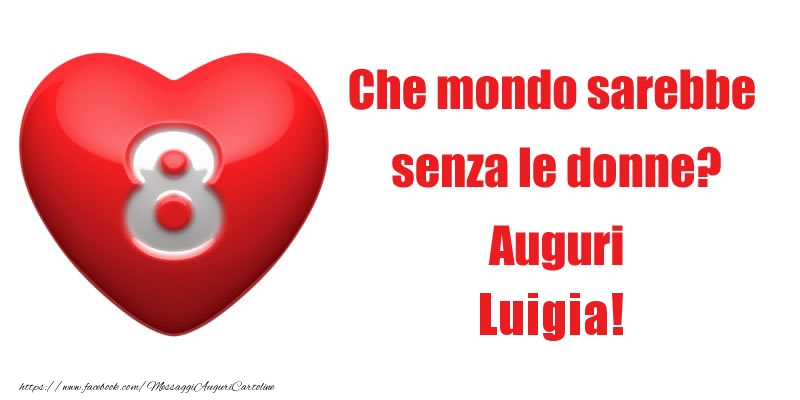 Cartoline di 8 Marzo - Che mondo sarebbe  senza le donne? Auguri Luigia!