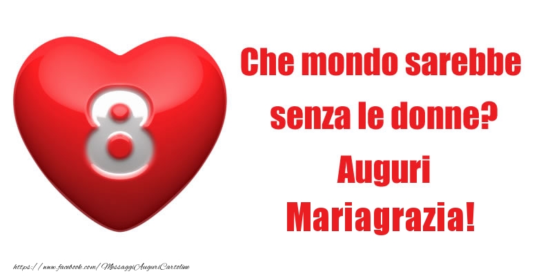 Cartoline di 8 Marzo - Che mondo sarebbe  senza le donne? Auguri Mariagrazia!