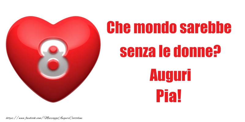 Cartoline di 8 Marzo - Che mondo sarebbe  senza le donne? Auguri Pia!