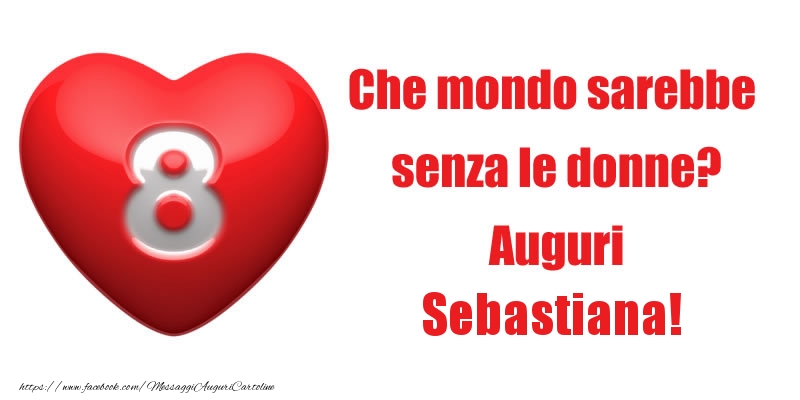 Cartoline di 8 Marzo - Che mondo sarebbe  senza le donne? Auguri Sebastiana!
