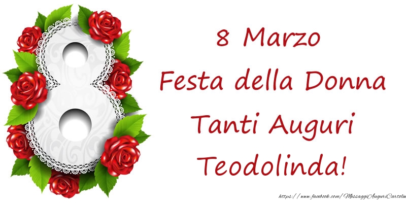 Cartoline di 8 Marzo - 8 Marzo Festa della Donna Tanti Auguri Teodolinda!