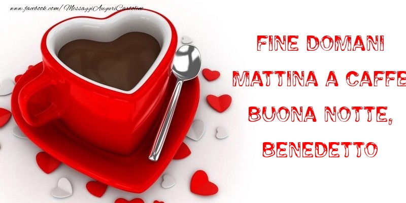 Cartoline di buonanotte - Fine domani mattina a caffe Buona Notte, Benedetto