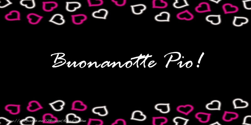 Cartoline di buonanotte - Buonanotte Pio!
