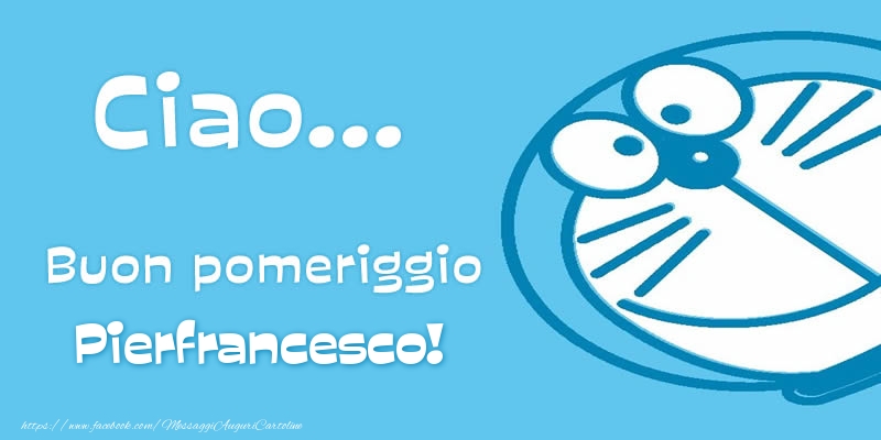 Cartoline di buon pomeriggio - Ciao...   Buon pomeriggio Pierfrancesco!