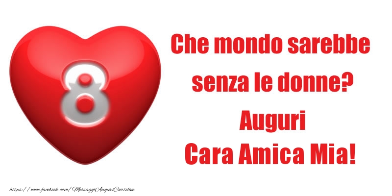 Cartoline di 8 Marzo per Amica - Che mondo sarebbe  senza le donne? Auguri cara amica mia!