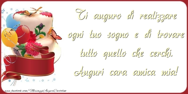 Cartoline di auguri per Amica - Ti auguro di realizzare ogni tuo sogno e di trovare tutto quello che cerchi. cara amica mia