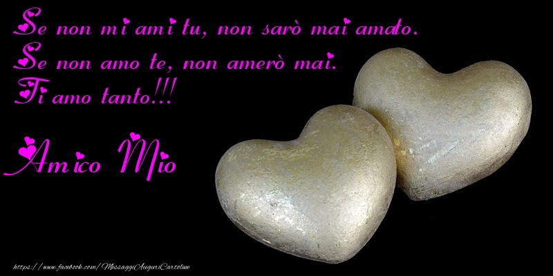Cartoline di auguri per Amico - Se non mi ami tu, non sarò mai amato. Se non amo te, non amerò mai. Ti amo tanto!!! amico mio