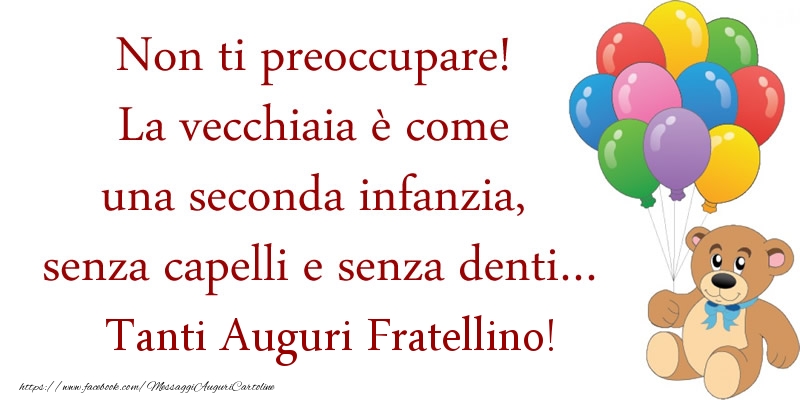 Cartoline di auguri per Fratello - Non ti preoccupare! La vecchiaia è come una seconda infanzia, senza capelli e senza denti... Auguri fratellino!