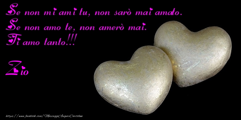 Cartoline di auguri per Zio - Se non mi ami tu, non saru00f2 mai amato. Se non amo te, non ameru00f2 mai. Ti amo tanto!!! zio