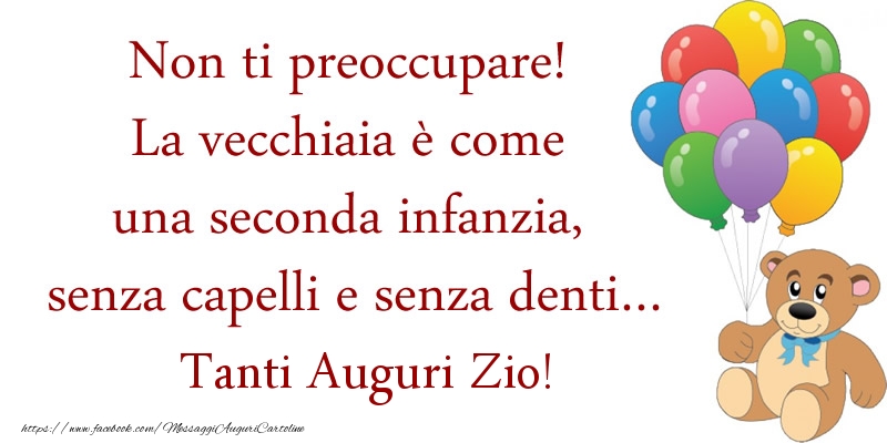 Cartoline di auguri per Zio - Non ti preoccupare! La vecchiaia è come una seconda infanzia, senza capelli e senza denti... Auguri zio!