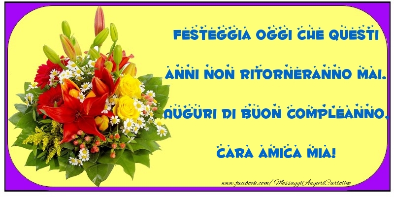 Cartoline di compleanno per Amica - Festeggia oggi che questi anni non ritorneranno mai. Auguri di Buon Compleanno, cara amica mia