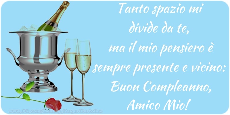 Cartoline di compleanno per Amico - Tanto spazio mi  divide da te,  ma il mio pensiero è sempre presente e vicino:  Buon Compleanno, amico mio