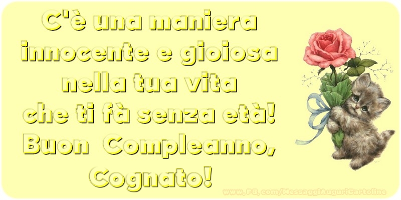 Cartoline di compleanno per Cognato - C è una maniera innocente e gioiosa nella tua vita che ti fà senza età! Buon  Compleanno, cognato