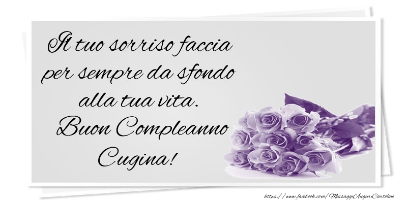 Cartoline di compleanno per Cugina - Il tuo sorriso faccia per sempre da sfondo alla tua vita. Buon Compleanno cugina!
