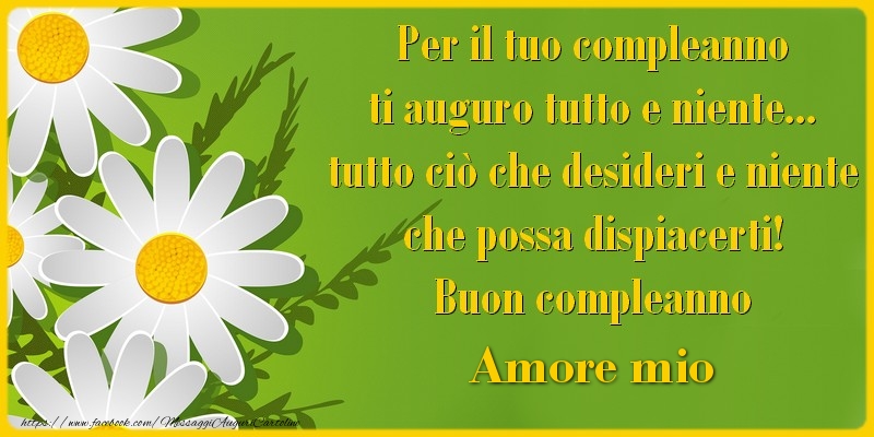 Cartoline di compleanno per Fidanzata - Per il tuo compleanno ti auguro tutto e niente... tutto ciu00f2 che desideri e niente che possa dispiacerti! Buon compleanno amore mio