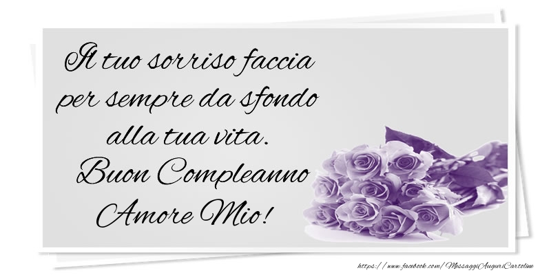 Cartoline di compleanno per Fidanzata - Il tuo sorriso faccia per sempre da sfondo alla tua vita. Buon Compleanno amore mio!