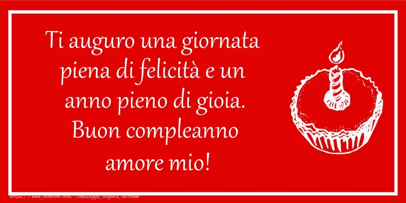 Cartoline di compleanno per Fidanzato - Ti auguro una giornata  piena di felicità e un  anno pieno di gioia. Buon compleanno amore mio!
