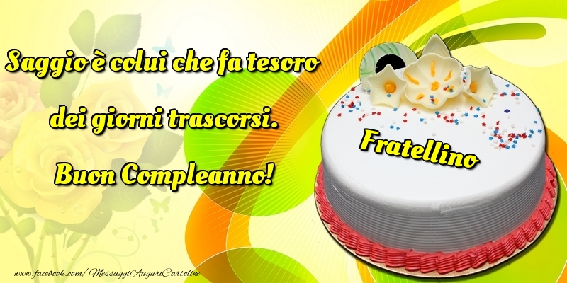 Cartoline di compleanno per Fratello - Saggio è colui che fa tesoro dei giorni trascorsi. Buon Compleanno! fratellino