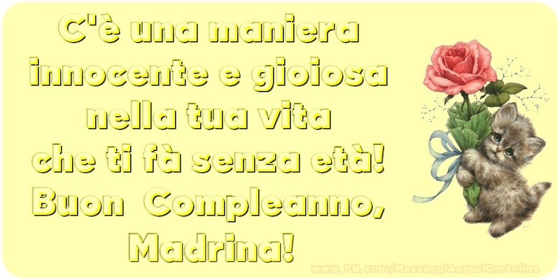 Cartoline di compleanno per Madrina - C è una maniera innocente e gioiosa nella tua vita che ti fà senza età! Buon  Compleanno, madrina