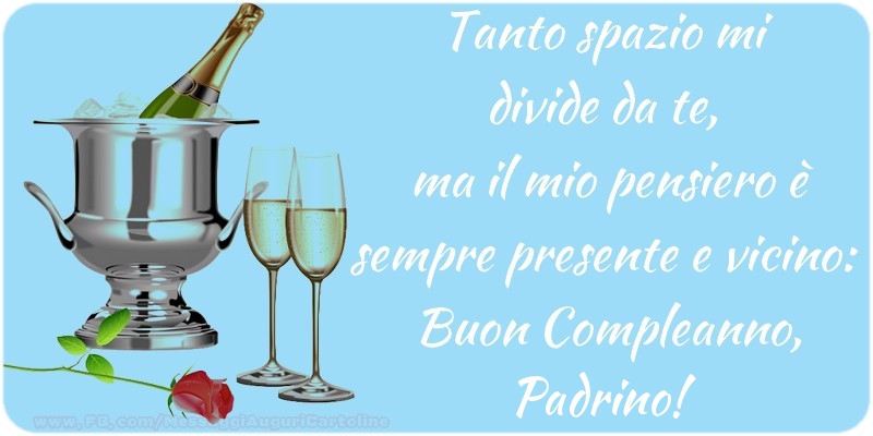 Cartoline di compleanno per Padrino - Tanto spazio mi  divide da te,  ma il mio pensiero è sempre presente e vicino:  Buon Compleanno, padrino