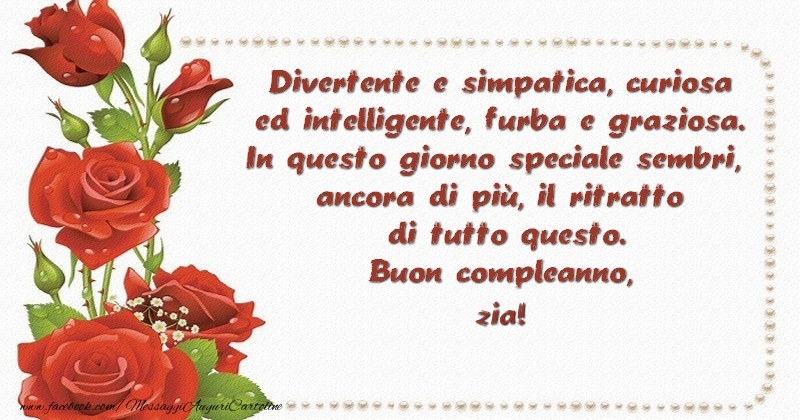 Cartoline di compleanno per Zia - Divertente e simpatica, curiosa ed intelligente, furba e graziosa. In questo giorno speciale sembri, ancora di piu00f9, il ritratto di tutto questo. Buon compleanno, cara zia