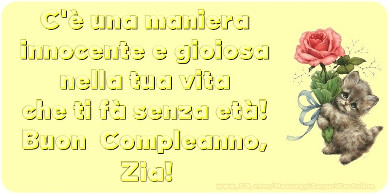 Cartoline di compleanno per Zia - C è una maniera innocente e gioiosa nella tua vita che ti fà senza età! Buon  Compleanno, zia