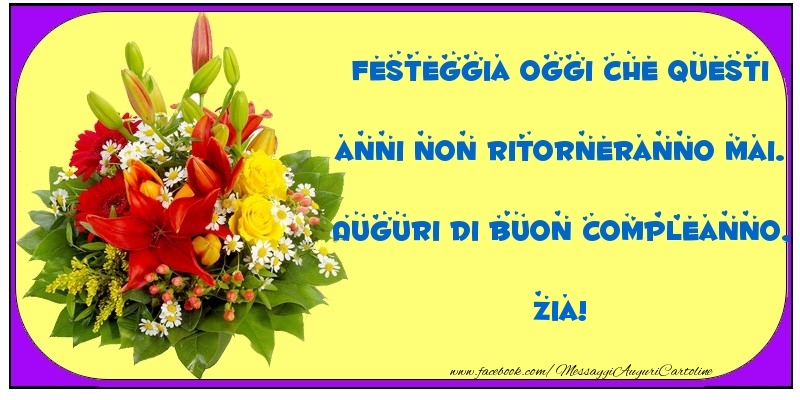 Cartoline di compleanno per Zia - Festeggia oggi che questi anni non ritorneranno mai. Auguri di Buon Compleanno, zia