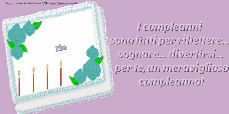 Cartoline di compleanno per Zio - Zio. I compleanni sono fatti per riflettere... sognare... divertirsi... per te, un meraviglioso compleanno!