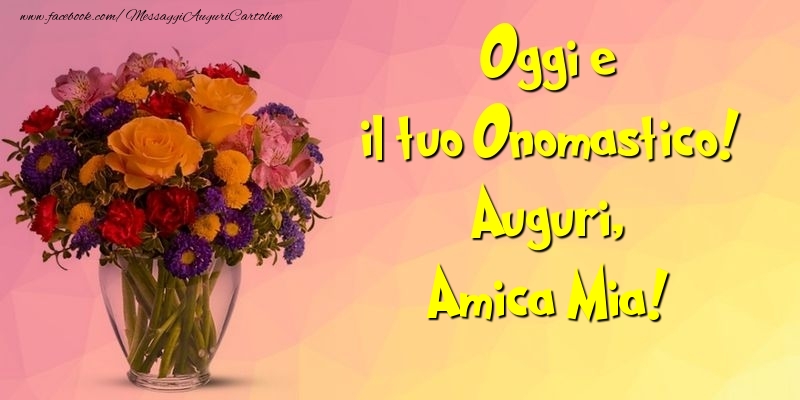Cartoline di onomastico per Amica - Oggi e il tuo Onomastico! Auguri, amica mia