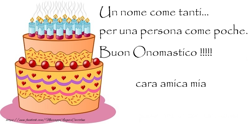 Cartoline di onomastico per Amica - Un nome come tanti... per una persona come poche. Buon Onomastico !!!!! cara amica mia