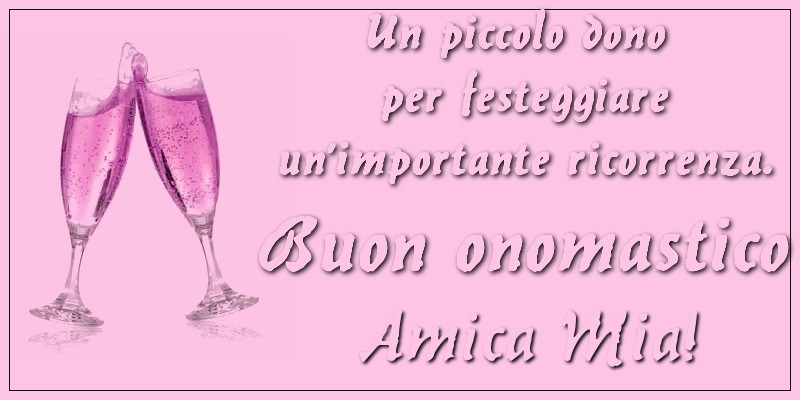 Cartoline di onomastico per Amica - Un piccolo dono per festeggiare un’importante ricorrenza. Buon onomastico amica mia!