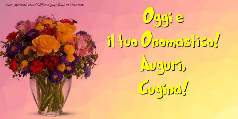 Cartoline di onomastico per Cugina - Oggi e il tuo Onomastico! Auguri, cugina