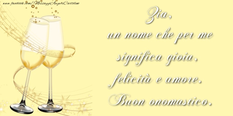Cartoline di onomastico per Zia - Zia, un nome che per me significa gioia, felicità e amore. Buon onomastico.