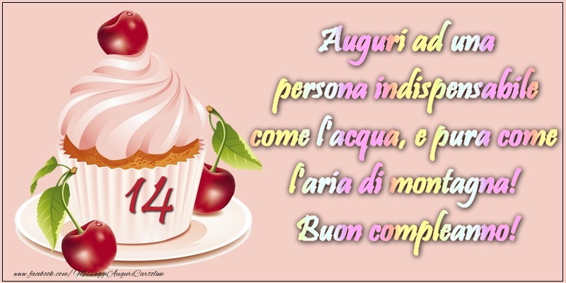 14 anni. Auguri ad una persona indispensabile come l acqua e pura come l aria di montagna! Buon compleanno!