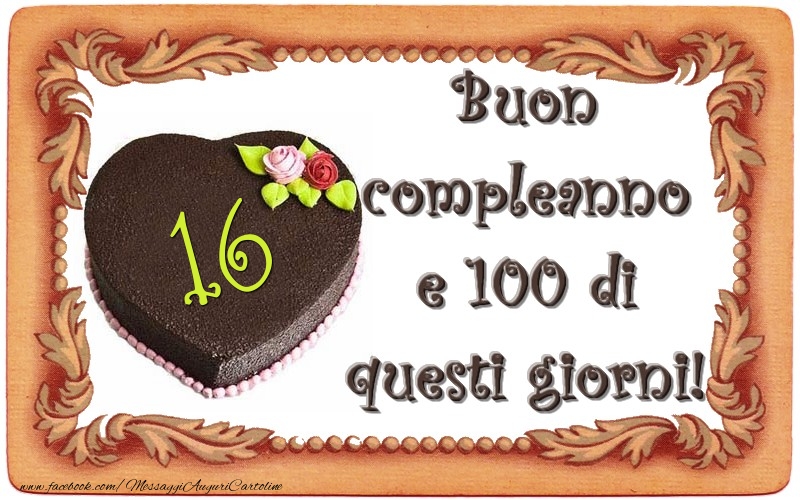 16 Anni Buon Compleanno E 100 Di Questi Giorni Messaggiauguricartoline Com