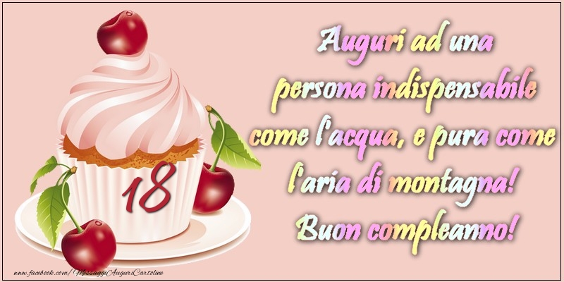 18 anni. Auguri ad una persona indispensabile come l acqua e pura come l aria di montagna! Buon compleanno!