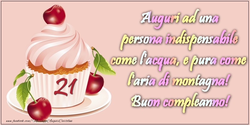 21 Anni Auguri Ad Una Persona Indispensabile Come L Acqua E Pura Come L Aria Di Montagna Buon Compleanno Messaggiauguricartoline Com