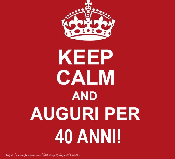 Keep Calm And Auguri Per 40 Anni Messaggiauguricartoline Com